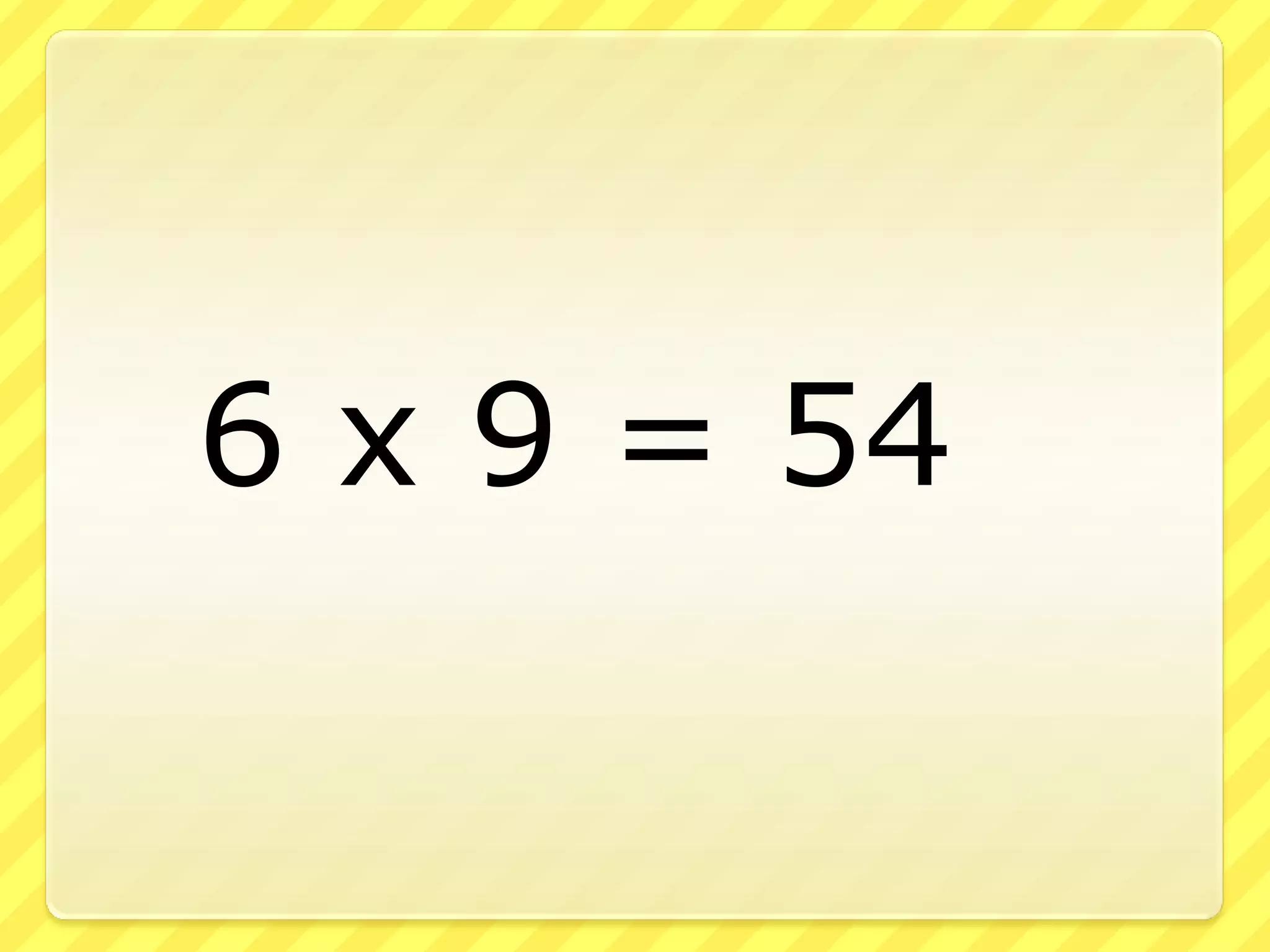 6 x 9 = 54