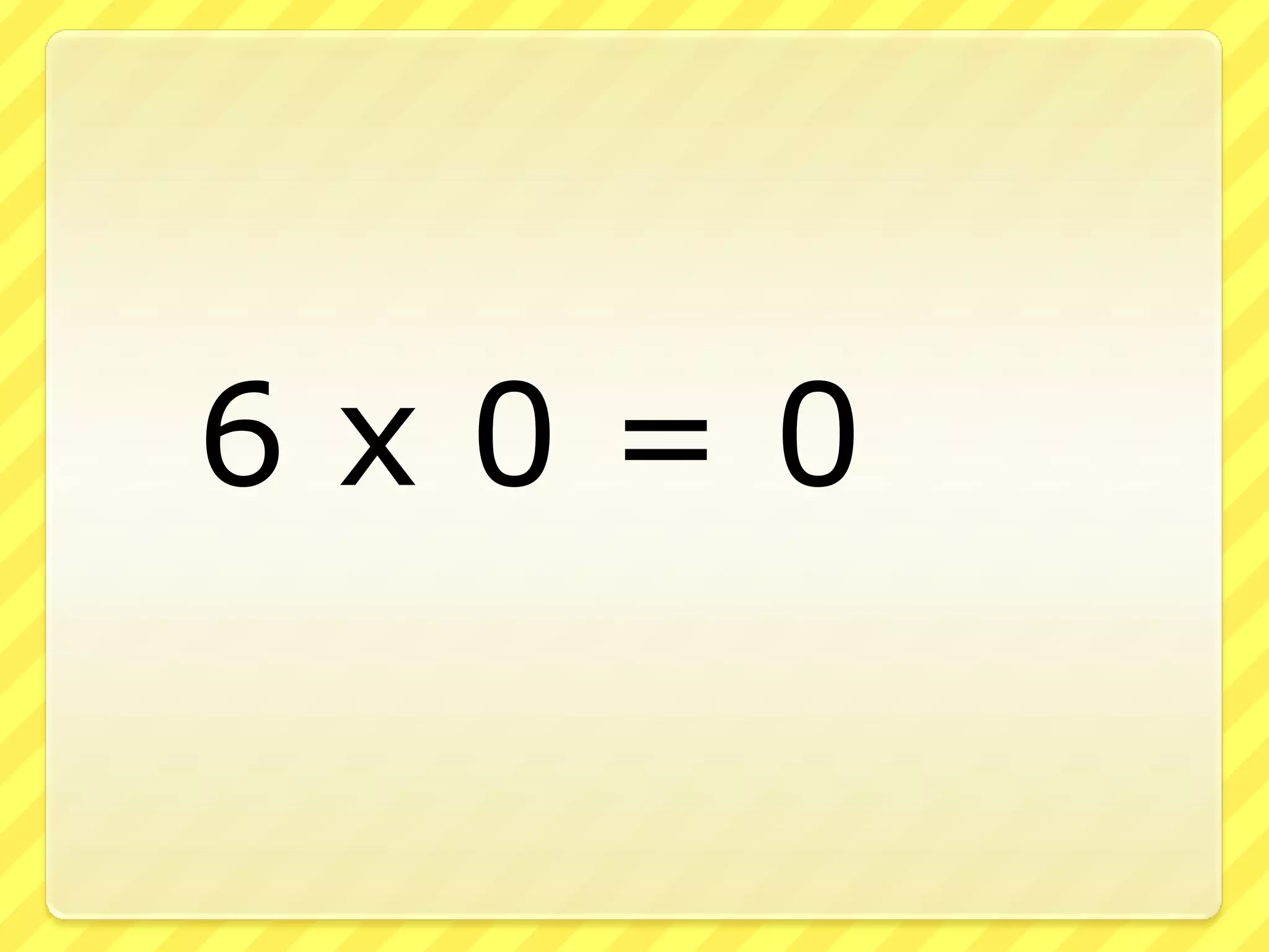 6 x 0 = 0