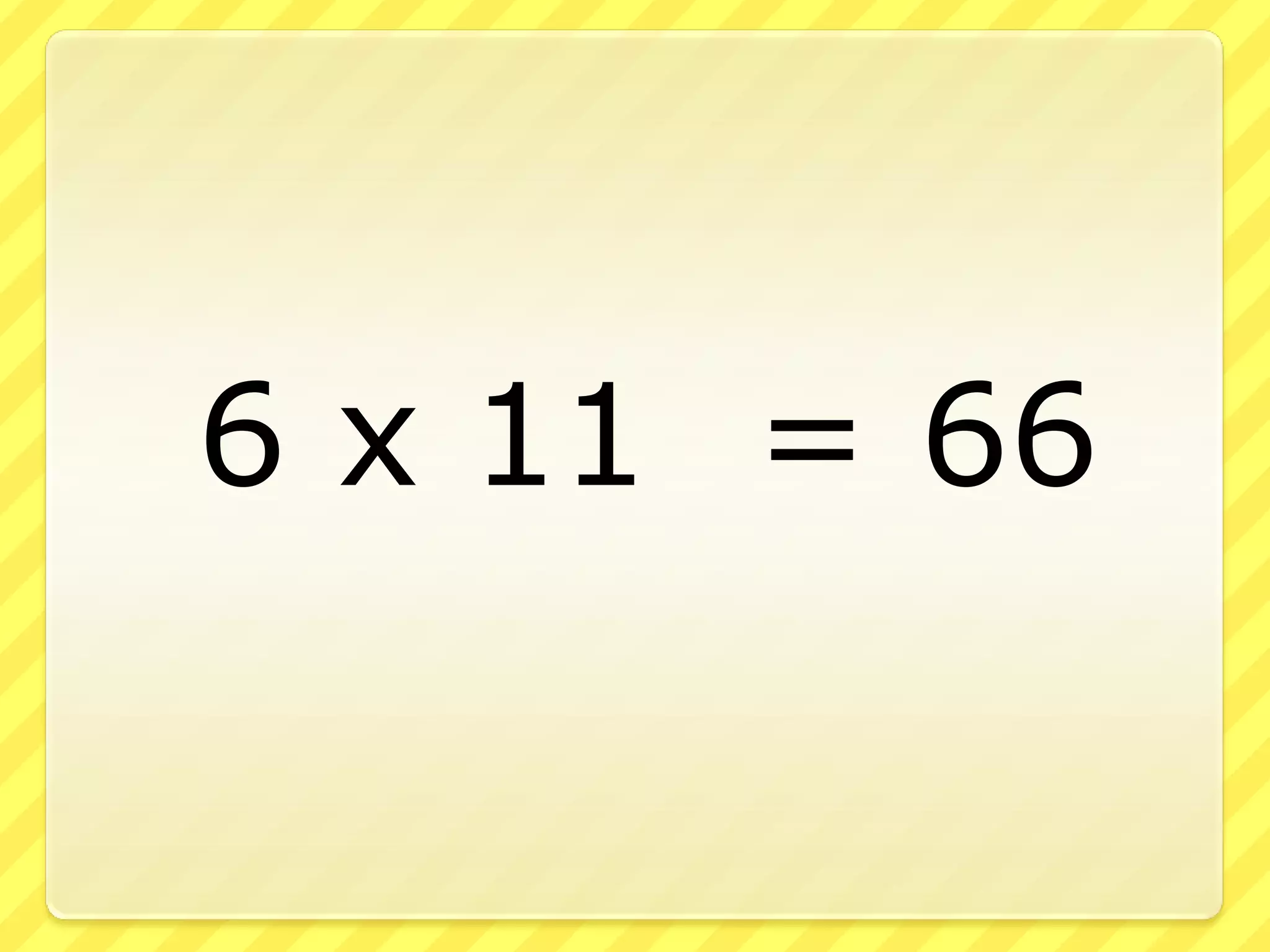 6 x 11 = 66