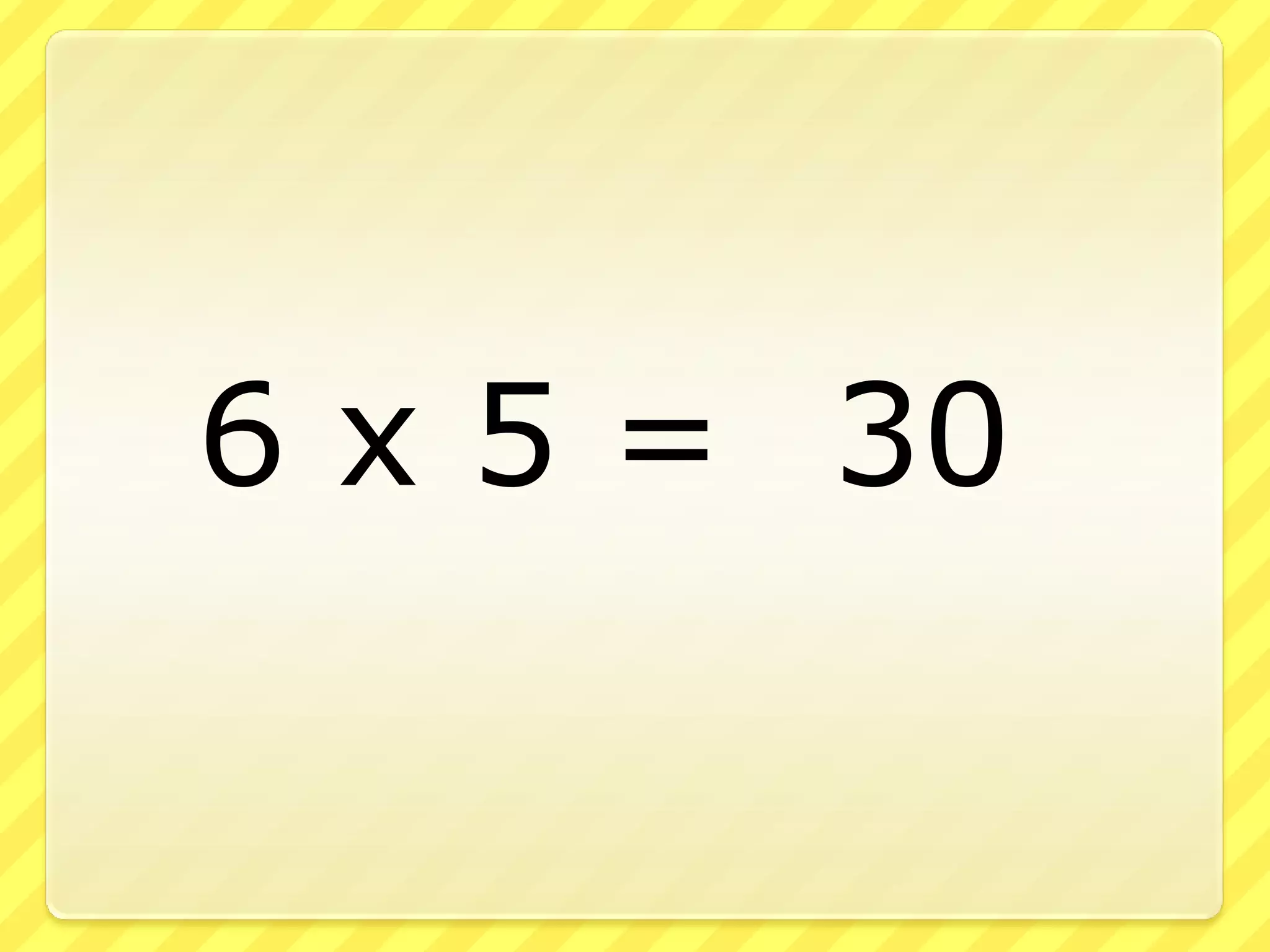6 x 5 = 30