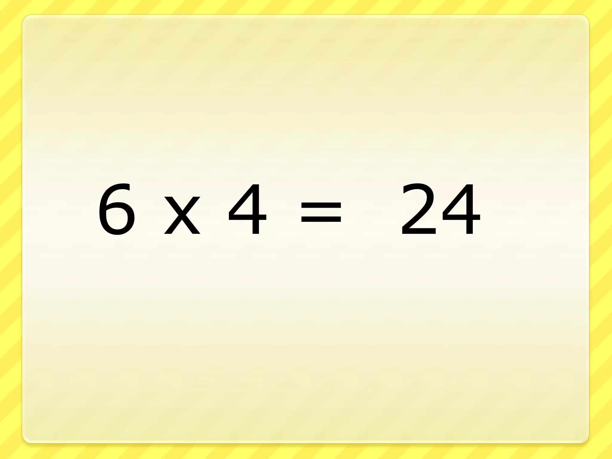 6 x 4 = 24
