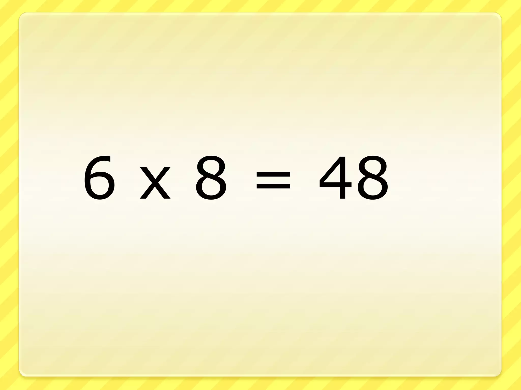 6 x 8 = 48