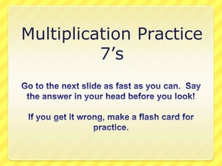 Multiplication Practice 7’s Go to the next slide as fast as you can.  Say the answer in your head before you look! If you get it wrong, make a flash card for practice. 