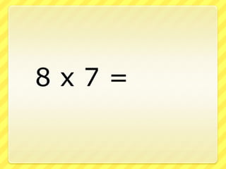 		8 x 7 = 