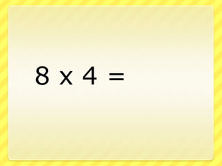 		8 x 4 =