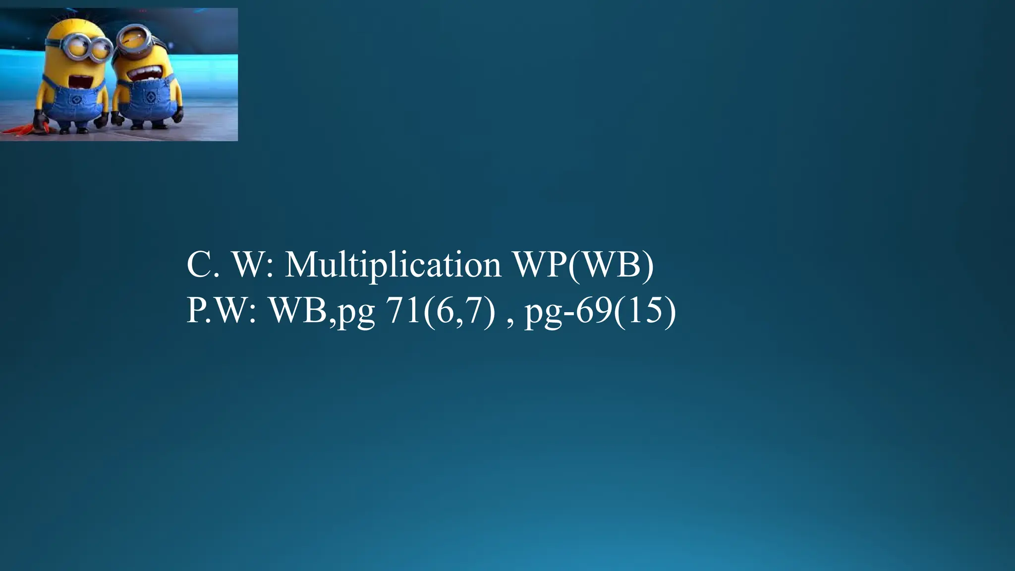 C. W: Multiplication WP(WB)
P.W: WB,pg 71(6,7) , pg-69(15)