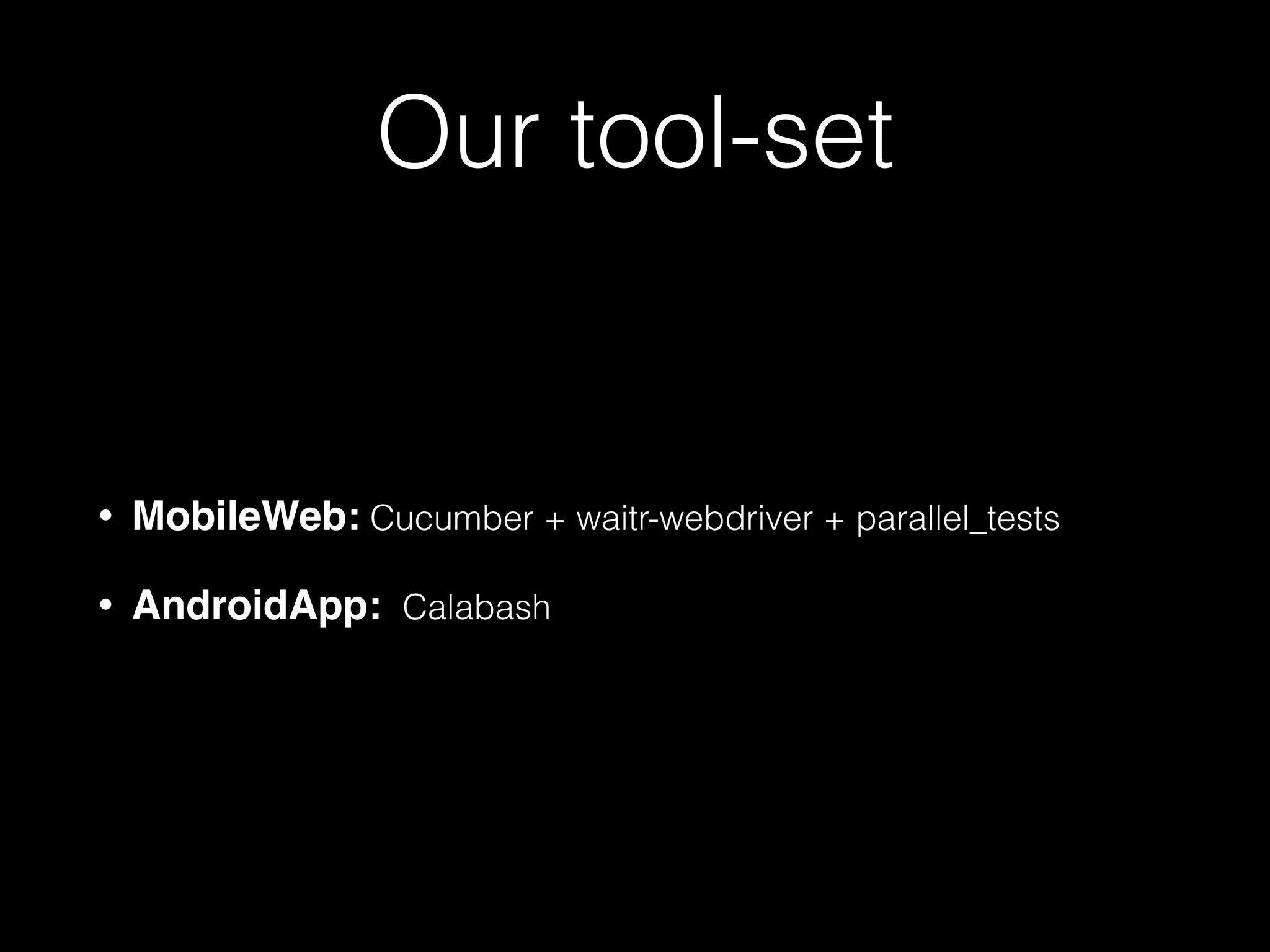 Our tool-set
• MobileWeb: Cucumber + waitr-webdriver + parallel_tests
• AndroidApp: Calabash
 