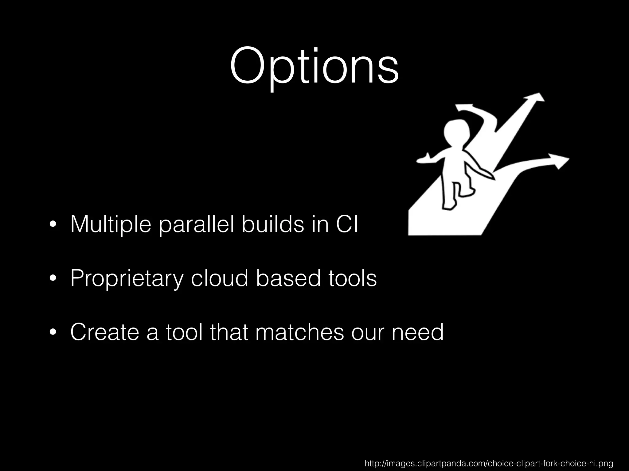 Options
• Multiple parallel builds in CI
• Proprietary cloud based tools
• Create a tool that matches our need
http://images.clipartpanda.com/choice-clipart-fork-choice-hi.png
 
