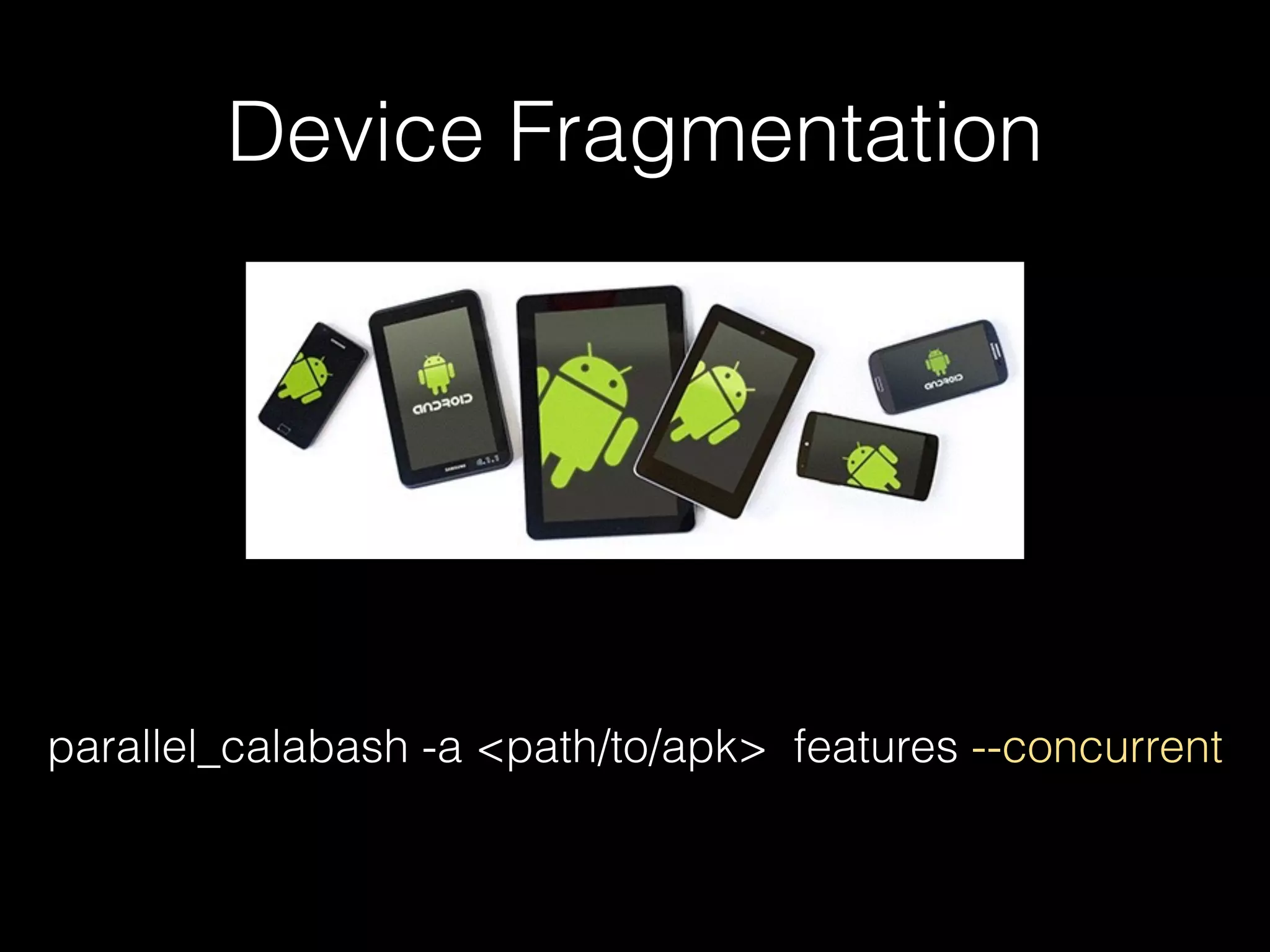 Device Fragmentation
parallel_calabash -a <path/to/apk> features --concurrent
 
