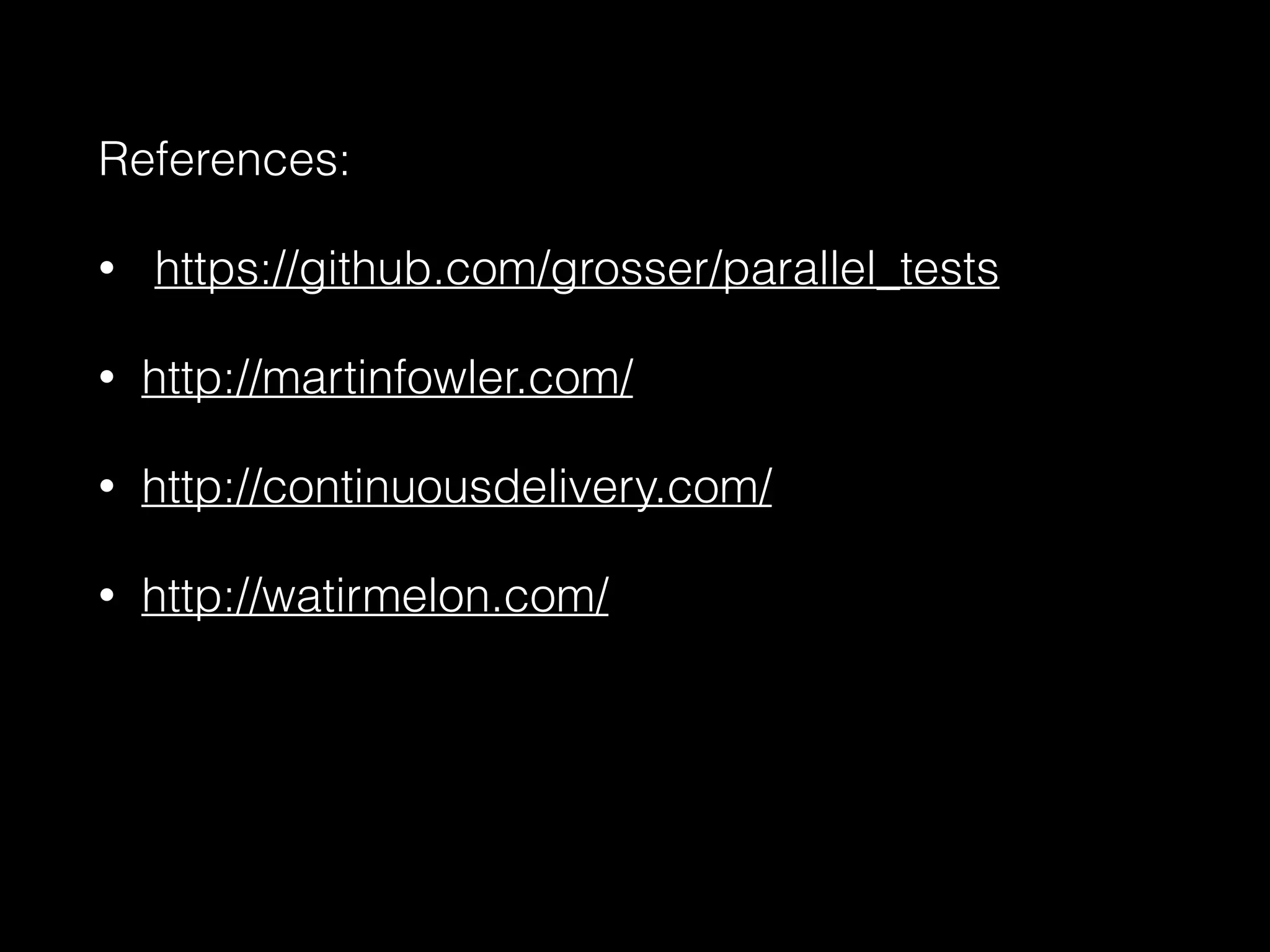 References:
• https://github.com/grosser/parallel_tests
• http://martinfowler.com/
• http://continuousdelivery.com/
• http://watirmelon.com/
 