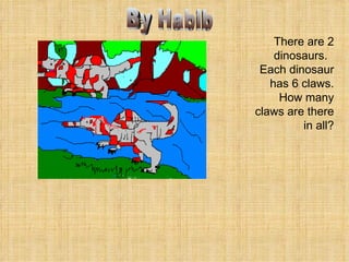 There are 2 dinosaurs.  Each dinosaur has 6 claws. How many claws are there in all? By  By Habib 