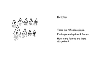 By Dylan There are 12 space ships.  Each space ship has 4 flames. How many flames are there altogether? 