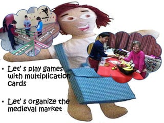• Let’ s play games
with multiplication
cards
• Let’ s organize the
medieval market
 