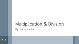 Multiplication & Division
By Joanne Villis
X ÷
 