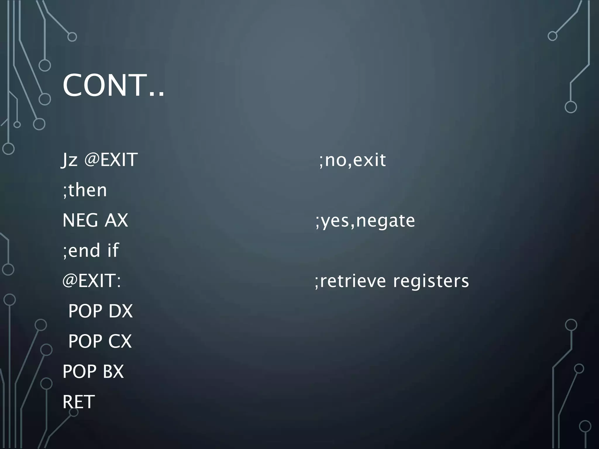 CONT..
Jz @EXIT ;no,exit
;then
NEG AX ;yes,negate
;end if
@EXIT: ;retrieve registers
POP DX
POP CX
POP BX
RET
 