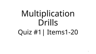 1
Multiplication
Drills
Quiz #1| Items1-20