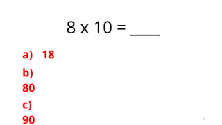 14
8 x 10 = ____
a) 18
b)
80
c)
90