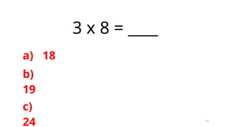 15
3 x 8 = ____
a) 18
b)
19
c)
24