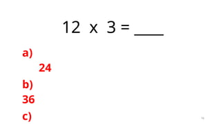 16
12 x 3 = ____
a)
24
b)
36
c)