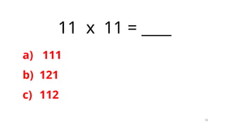 18
11 x 11 = ____
a) 111
b) 121
c) 112
