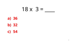 21
18 x 3 = ____
a) 36
b) 32
c) 54