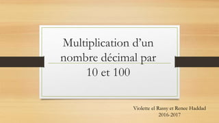 Multiplication d’un
nombre décimal par
10 et 100
Violette el Rassy et Renee Haddad
2016-2017
 