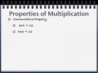 Properties of Multiplication
 Commutative Property
    3x4 = 12
   4x3 = 12
 