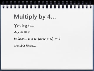 Multiply by 4...
You try it...
6x4=?
think... 6 x 2 (or 2 x 6) = ?
Double that...
 
