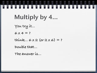 Multiply by 4...
You try it...
6x4=?
think... 6 x 2 (or 2 x 6) = ?
Double that...
The answer is...
 