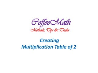 CoffeeMath
    Methods, Tips & Tricks

        Creating
Multiplication Table of 2
 