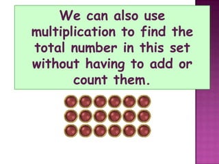 We can also use multiplication to find the total number in this set without having to add or count them.