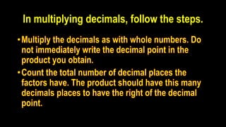 In multiplying decimals, follow the steps.
 