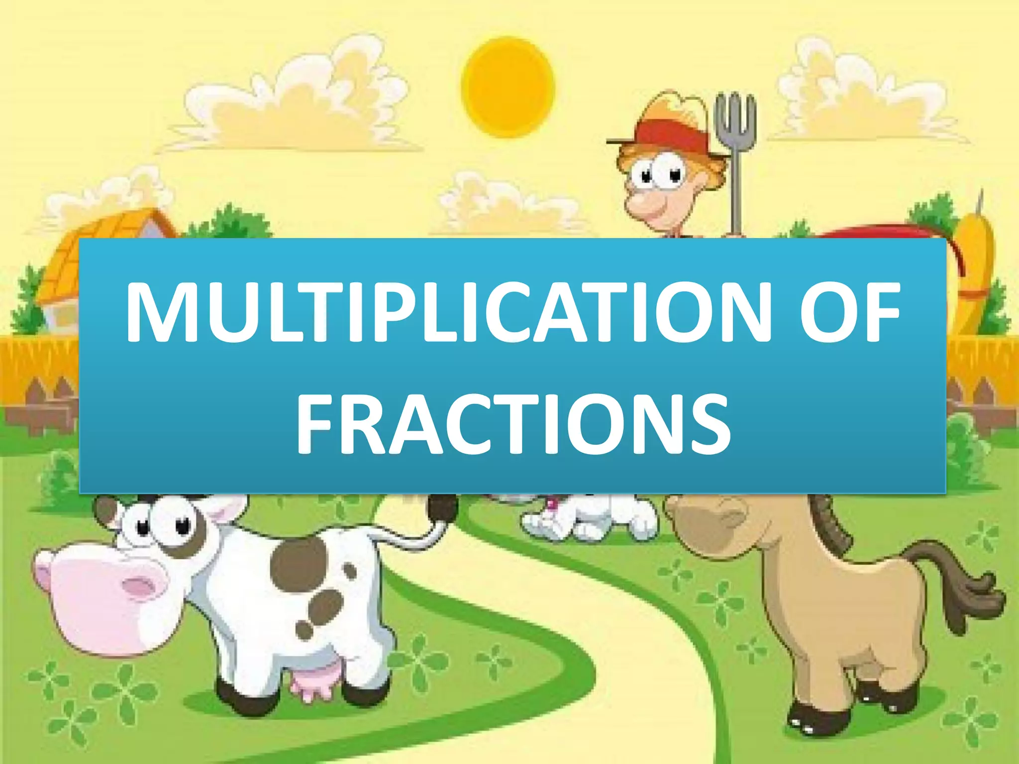 MULTIPLICATION OF
FRACTIONS