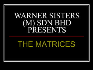 WARNER SISTERS (M) SDN BHD PRESENTS THE MATRICES 