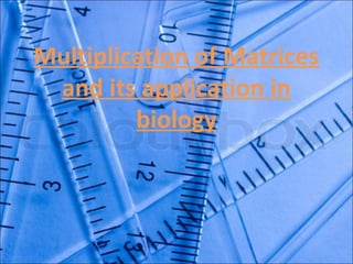Multiplication of Matrices
 and its application in
         biology
 