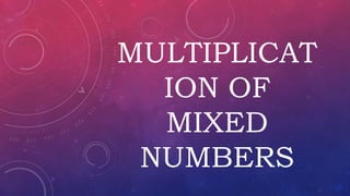MULTIPLICAT
ION OF
MIXED
NUMBERS
 