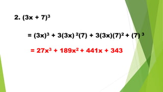 2. (3x + 7)3
= (3x)3 + 3(3x) 2(7) + 3(3x)(7)2 + (7) 3
= 27x3 + 189x2 + 441x + 343
 