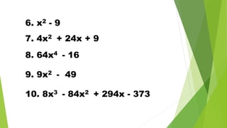 6. x2 - 9
7. 4x2 + 24x + 9
8. 64x4 - 16
9. 9x2 - 49
10. 8x3 - 84x2 + 294x - 373
 