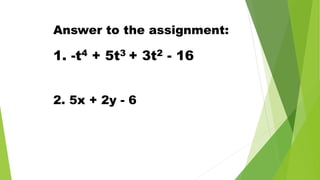 1. -t4 + 5t3 + 3t2 - 16
Answer to the assignment:
2. 5x + 2y - 6
 