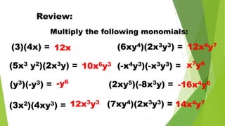 Review:
Multiply the following monomials:
(3)(4x) = 12x
(5x3 y2)(2x3y) =
(y3)(-y3) =
(3x2)(4xy3) =
(6xy4)(2x3y3) =
(-x4y3)(-x3y3) =
(2xy5)(-8x3y) =
(7xy4)(2x3y3) =
10x6y3
-y6
12x3y3
12x4y7
x7y6
-16x4y6
14x4y7
 