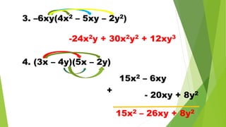3. –6xy(4x2 – 5xy – 2y2)
-24x2y + 30x2y2 + 12xy3
4. (3x – 4y)(5x – 2y)
15x2 – 6xy
- 20xy + 8y2
15x2 – 26xy + 8y2
+
 