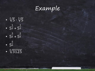 Example
• 5
2
∙ 5
3
• 5
1
2 ∗ 5
1
3
• 5
3
6 ∗ 5
2
6
• 5
5
6
• 3125
6
 