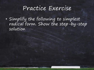 Practice Exercise
• Simplify the following to simplest
radical form. Show the step-by-step
solution
 