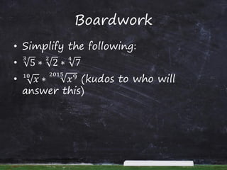 Boardwork
• Simplify the following:
• 5
3
∗ 2
2
∗ 7
4
• 𝑥10
∗ 𝑥92015
(kudos to who will
answer this)
 
