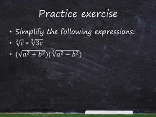 Practice exercise
• Simplify the following expressions:
• 𝑐2
∗ 3𝑐
3
• ( 𝑎2 + 𝑏2)( 𝑎2 − 𝑏23
)
 