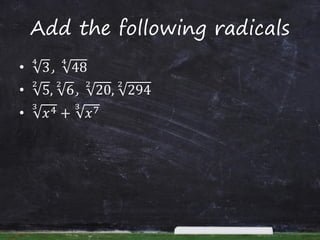Add the following radicals
• 3
4
, 48
4
• 5
2
, 6
2
, 20
2
, 294
2
• 𝑥43
+ 𝑥73
 