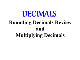 DECIMALS
Rounding Decimals Review
and
Multiplying Decimals
 