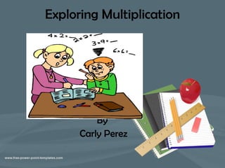 Exploring Multiplication By  Carly Perez 