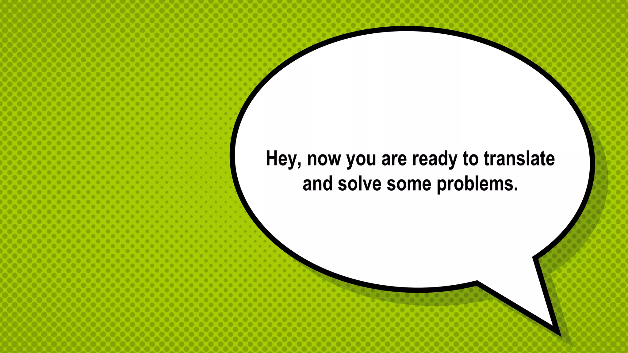 Hey, now you are ready to translate
and solve some problems.
 