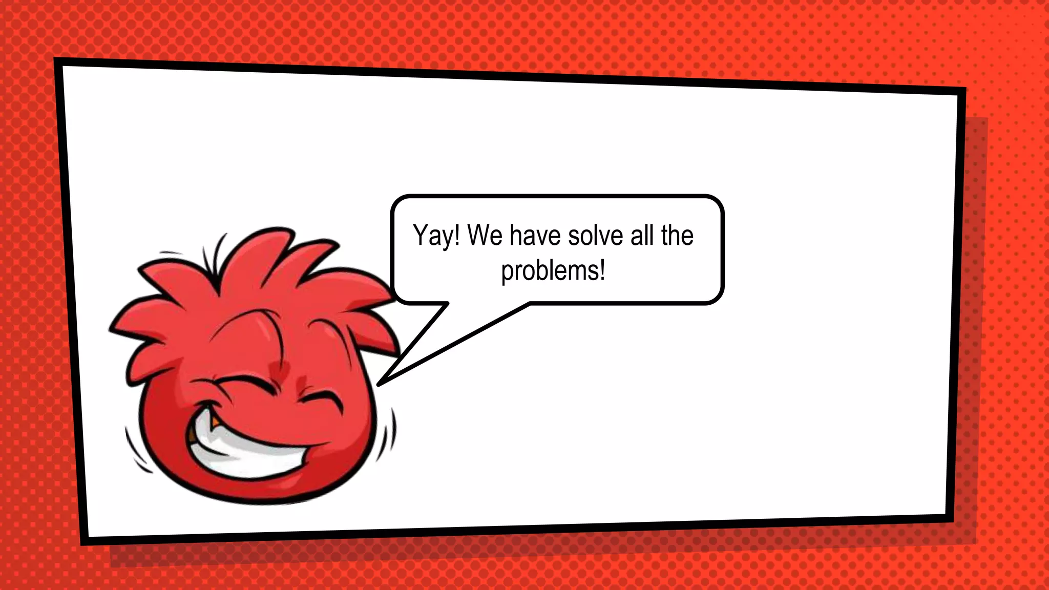 Yay! We have solve all the
problems!
 